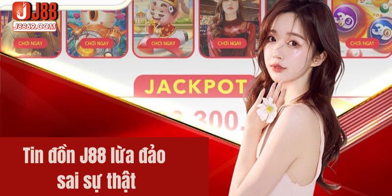 Tin đồn J88 lừa đảo sai sự thật